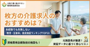 枚方の介護求人のおすすめは？未経験でも失敗しない「教育・定着率」優良施設ランキングTOP10｜資格費用全額負担のヴェルジェ枚方や離職率の低い美杉会などを編集長・堂島健一が厳選紹介